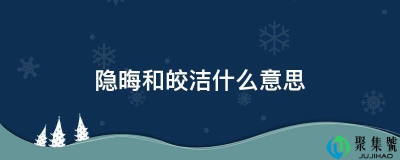 隐晦和皎洁什么意思