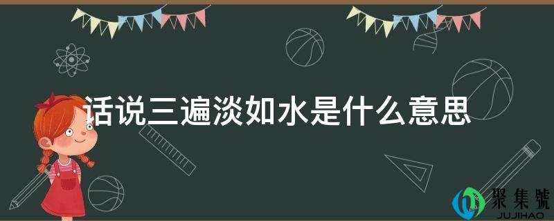 话说三遍淡如水是什么意思