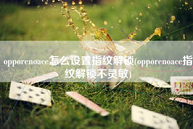 opporenoace怎么设置指纹解锁(opporenoace指纹解锁不灵敏)