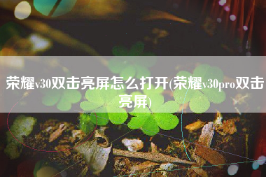荣耀v30双击亮屏怎么打开(荣耀v30pro双击亮屏)