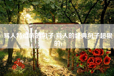 骂人特难听的句子(骂人的经典句子超狠的)