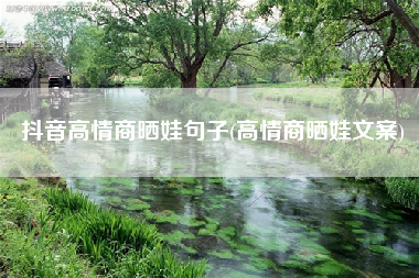 抖音高情商晒娃句子(高情商晒娃文案) 抖音高情商晒娃句子(高情商晒娃文案)