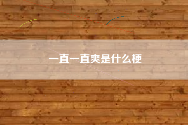 详细阅读:一直一直爽是什么梗 一直一直爽是什么梗