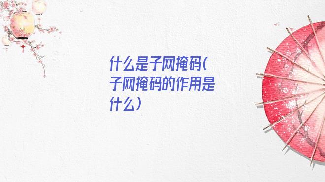 什么是子网掩码(子网掩码的作用是什么)