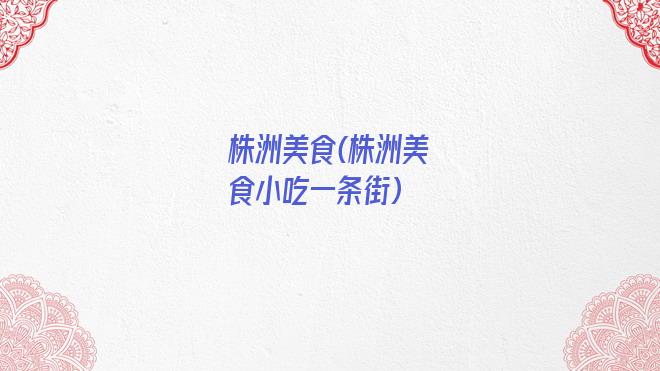 株洲美食(株洲美食小吃一条街)