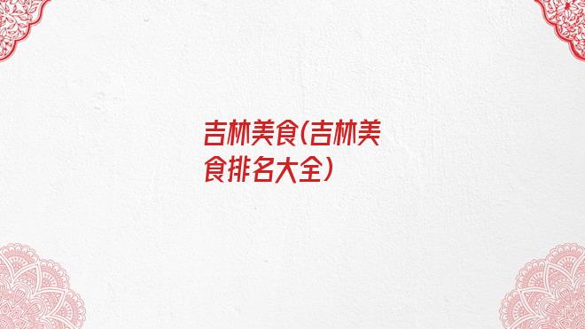 吉林美食(吉林美食排名大全)