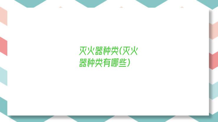 灭火器种类(灭火器种类有哪些)