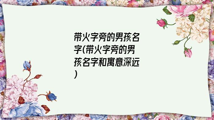 带火字旁的男孩名字(带火字旁的男孩名字和寓意深远)