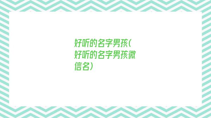 好听的名字男孩(好听的名字男孩微信名)