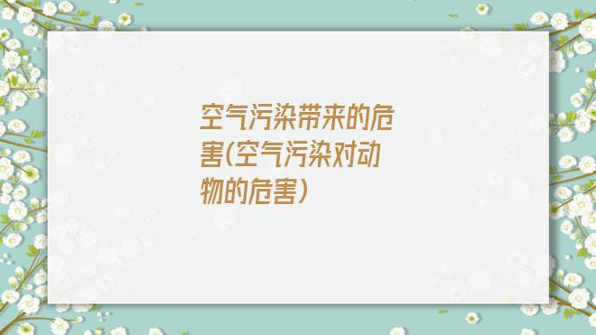 空气污染带来的危害(空气污染对动物的危害)