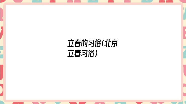立春的习俗(北京立春习俗)