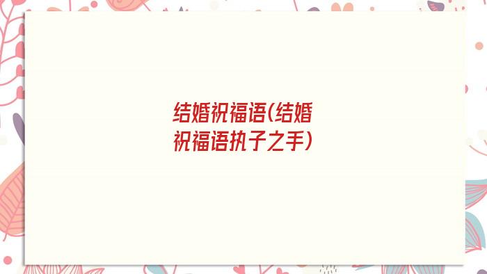 结婚祝福语(结婚祝福语执子之手)