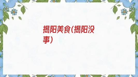 揭阳美食(揭阳没事)