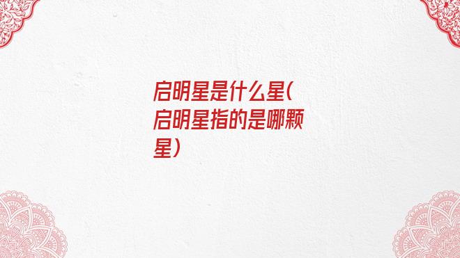 启明星是什么星(启明星指的是哪颗星)