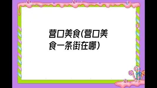 营口美食(营口美食一条街在哪)