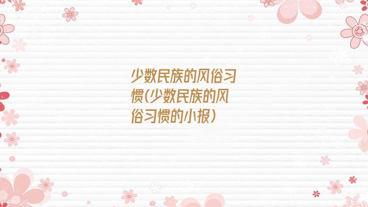 少数民族的风俗习惯(少数民族的风俗习惯的小报)