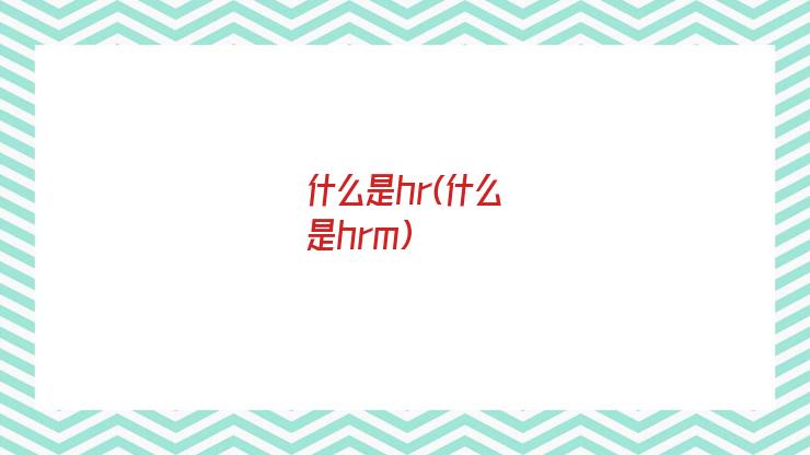 什么是hr(什么是hrm)