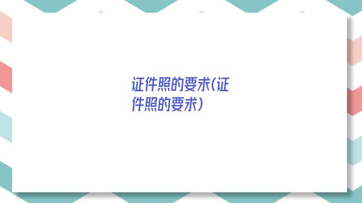 证件照的要求(证件照的要求)