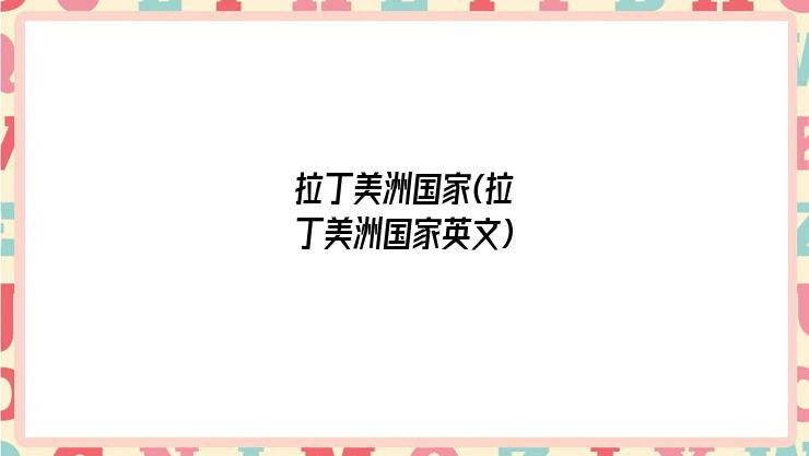 拉丁美洲国家(拉丁美洲国家英文)