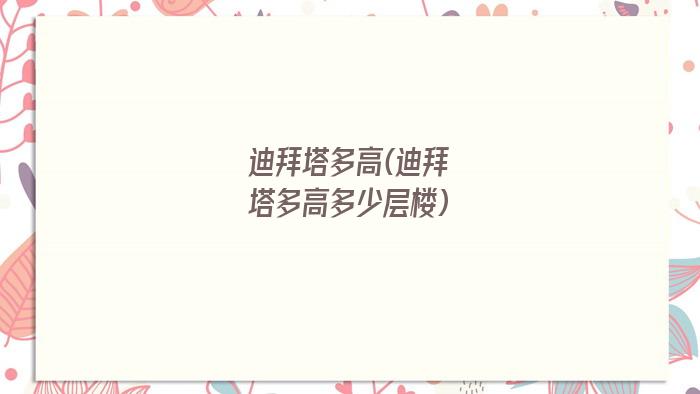 迪拜塔多高(迪拜塔多高多少层楼)