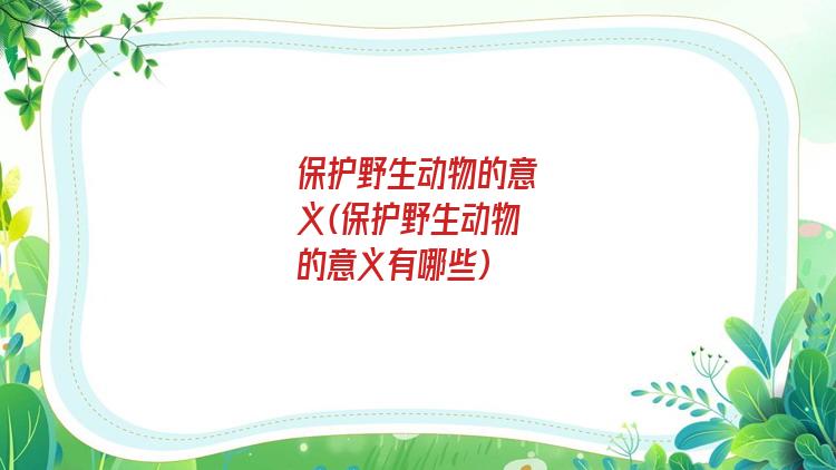保护野生动物的意义(保护野生动物的意义有哪些)