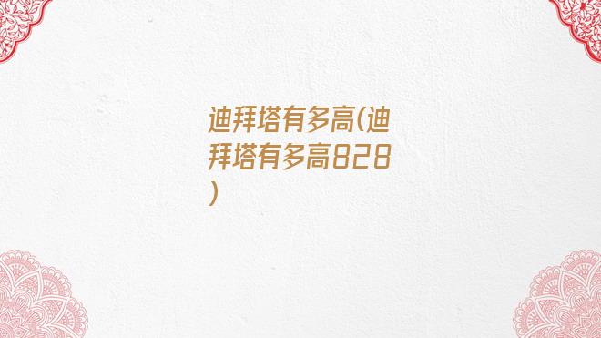 迪拜塔有多高(迪拜塔有多高828)