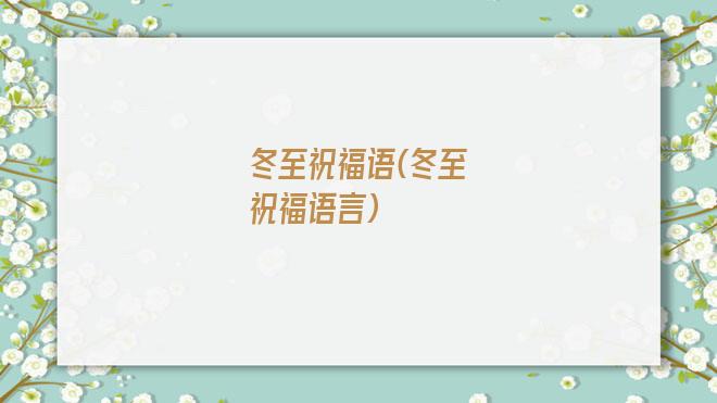 冬至祝福语(冬至祝福语言)