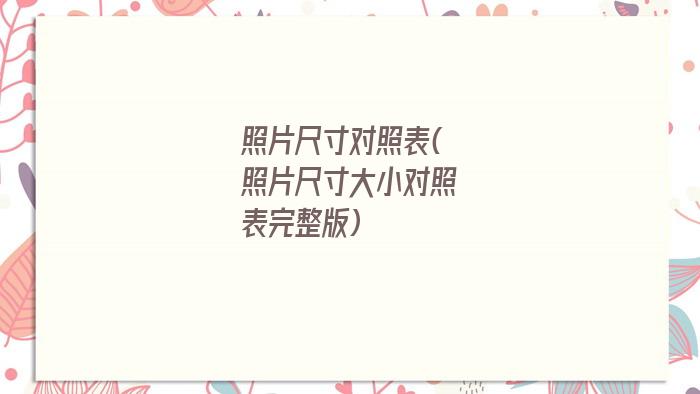 照片尺寸对照表(照片尺寸大小对照表完整版)