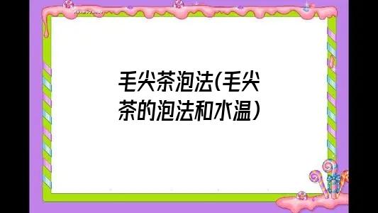 毛尖茶泡法(毛尖茶的泡法和水温)