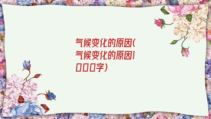 气候变化的原因(气候变化的原因1000字)