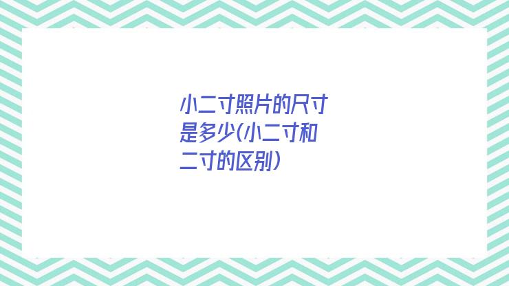 小二寸照片的尺寸是多少(小二寸和二寸的区别)