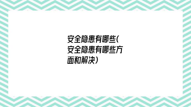 安全隐患有哪些(安全隐患有哪些方面和解决)