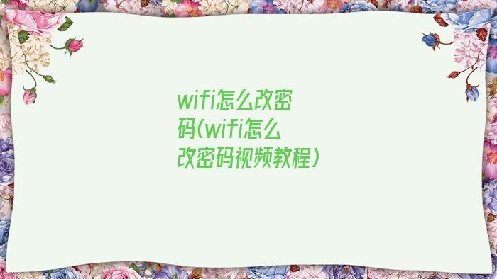 wifi怎么改密码(wifi怎么改密码视频教程)