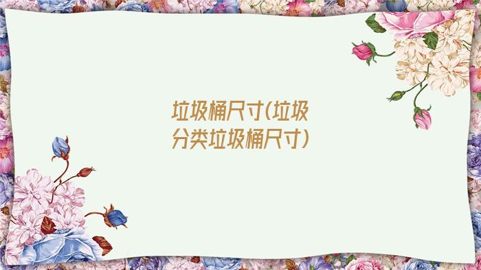 垃圾桶尺寸(垃圾分类垃圾桶尺寸)