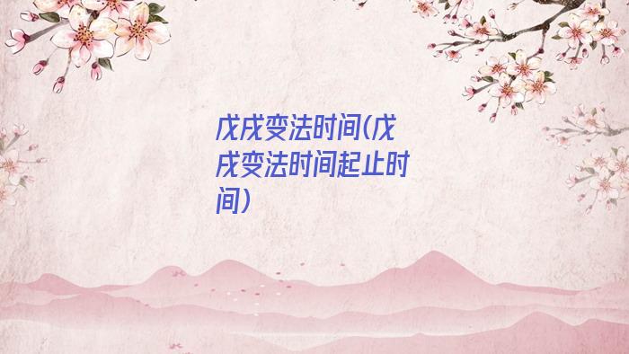 戊戌变法时间(戊戌变法时间起止时间)
