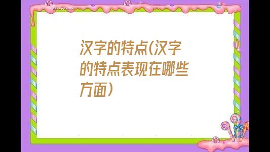 汉字的特点(汉字的特点表现在哪些方面)