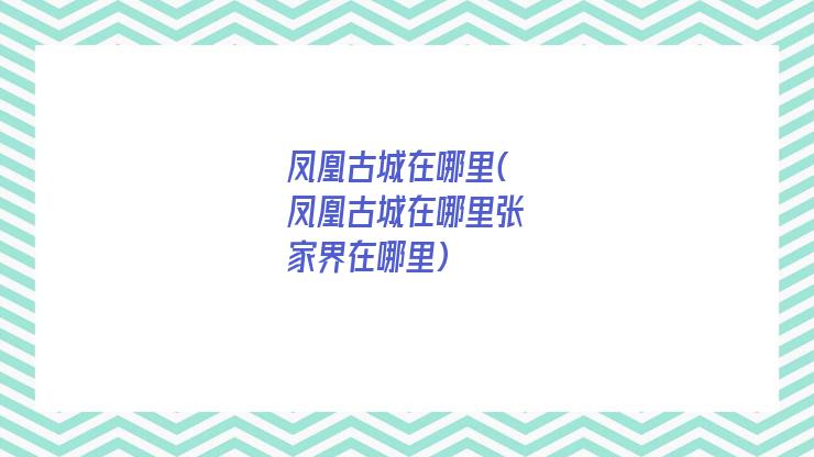 凤凰古城在哪里(凤凰古城在哪里张家界在哪里)