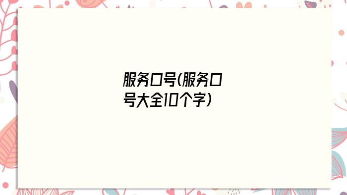 服务口号(服务口号大全10个字)