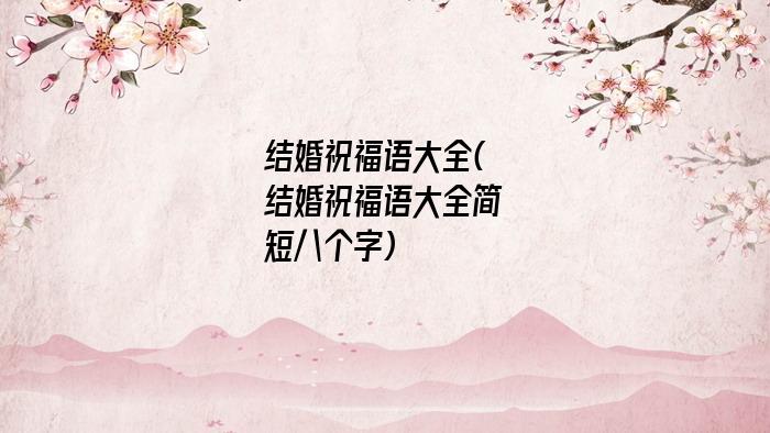 结婚祝福语大全(结婚祝福语大全简短八个字)