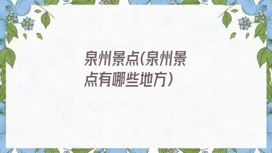 泉州景点(泉州景点有哪些地方)