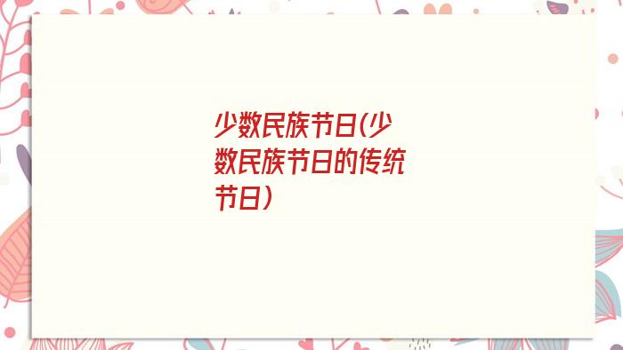 少数民族节日(少数民族节日的传统节日)