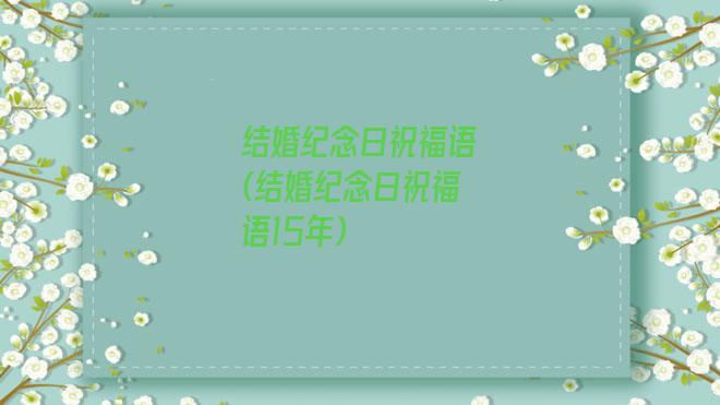 结婚纪念日祝福语(结婚纪念日祝福语15年)