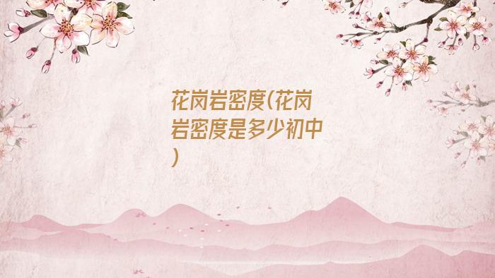 花岗岩密度(花岗岩密度是多少初中)