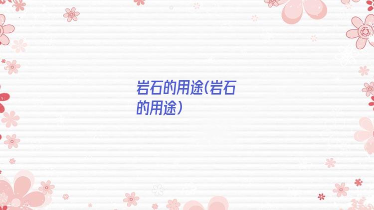 岩石的用途(岩石的用途)