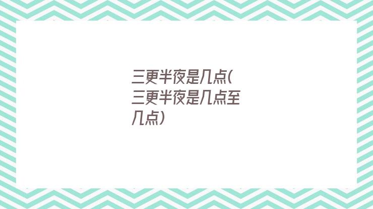 三更半夜是几点(三更半夜是几点至几点)
