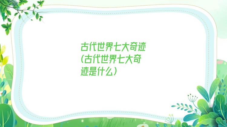 古代世界七大奇迹(古代世界七大奇迹是什么)