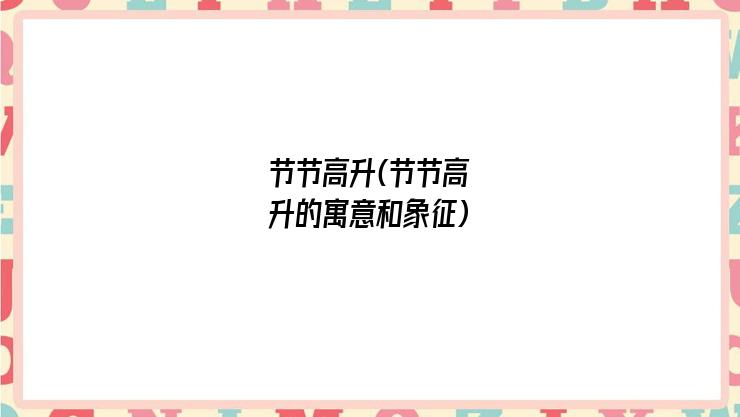节节高升(节节高升的寓意和象征)