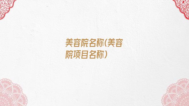 美容院名称(美容院项目名称)
