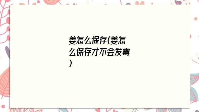 姜怎么保存(姜怎么保存才不会发霉)