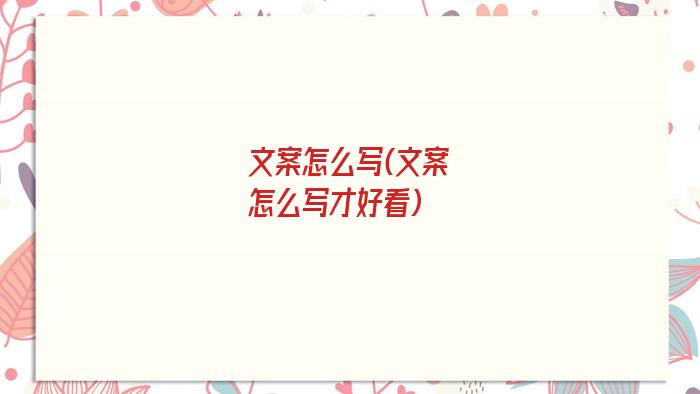 文案怎么写(文案怎么写才好看)